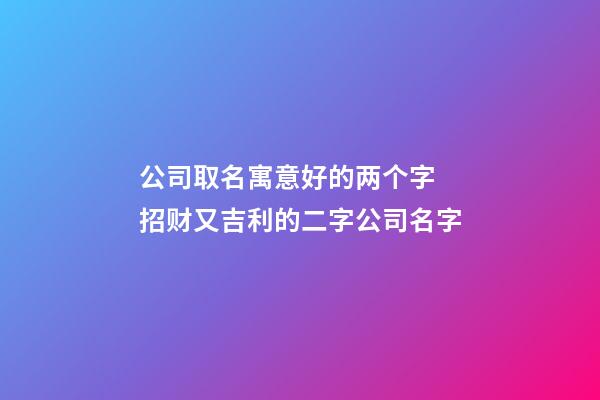 公司取名寓意好的两个字 招财又吉利的二字公司名字-第1张-公司起名-玄机派